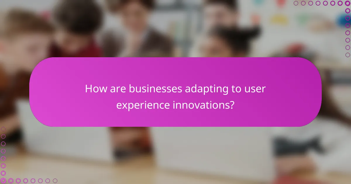 How are businesses adapting to user experience innovations?