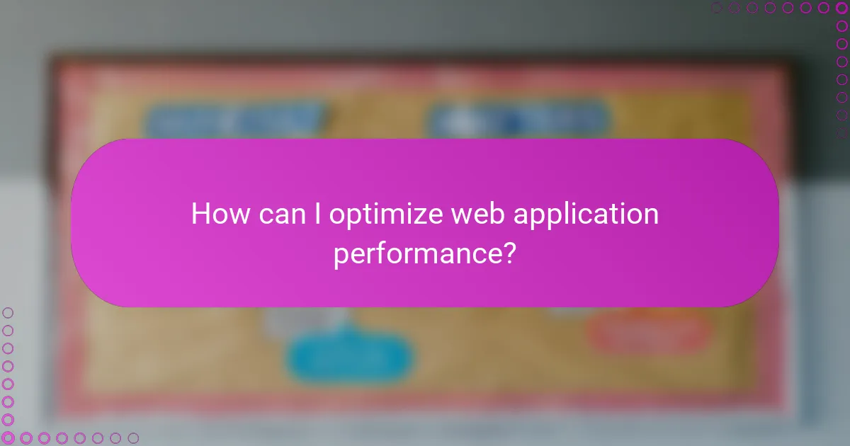 How can I optimize web application performance?
