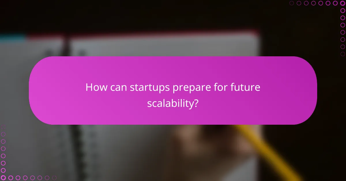How can startups prepare for future scalability?
