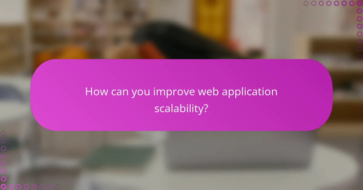 How can you improve web application scalability?