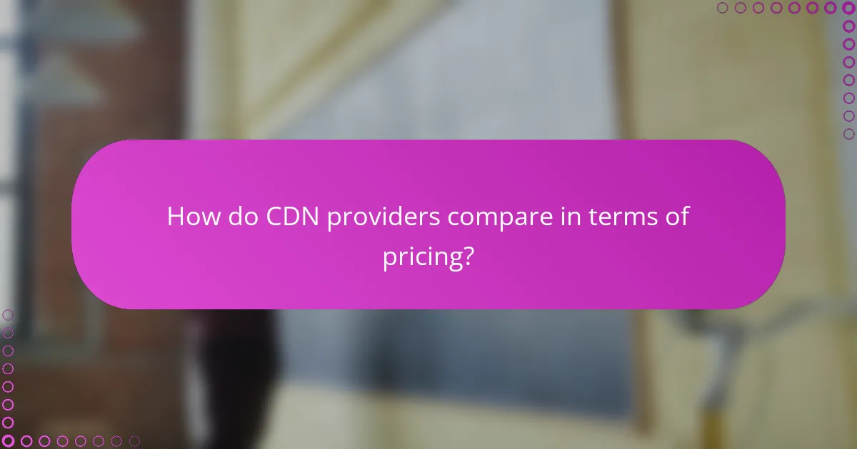 How do CDN providers compare in terms of pricing?