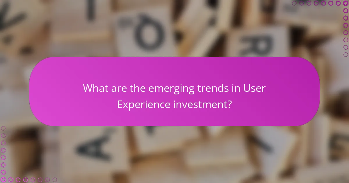 What are the emerging trends in User Experience investment?