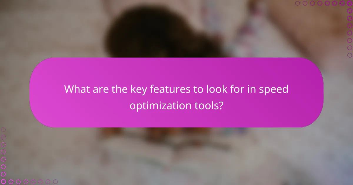 What are the key features to look for in speed optimization tools?