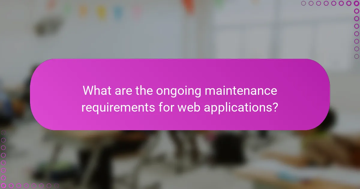 What are the ongoing maintenance requirements for web applications?