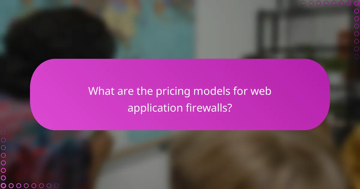 What are the pricing models for web application firewalls?