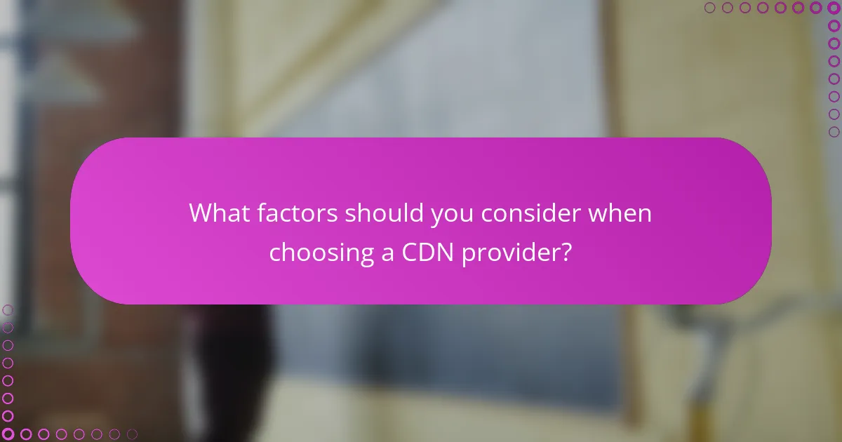 What factors should you consider when choosing a CDN provider?