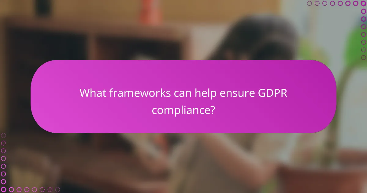 What frameworks can help ensure GDPR compliance?
