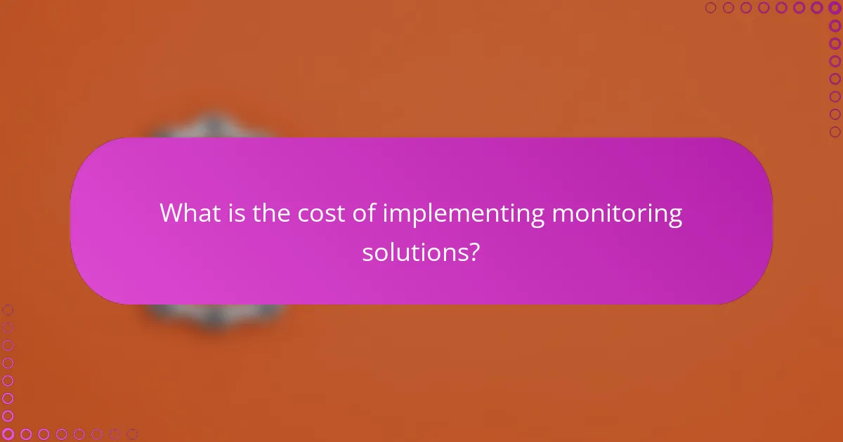 What is the cost of implementing monitoring solutions?