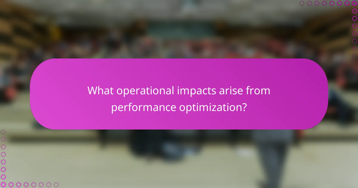 What operational impacts arise from performance optimization?