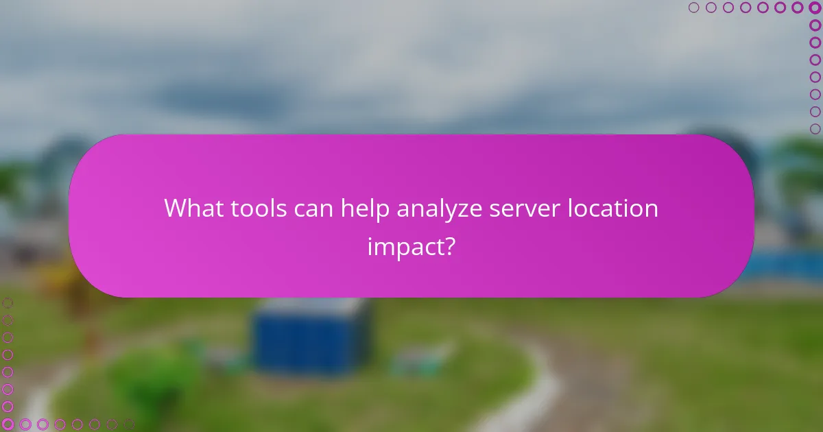 What tools can help analyze server location impact?