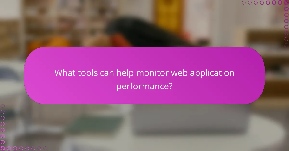 What tools can help monitor web application performance?